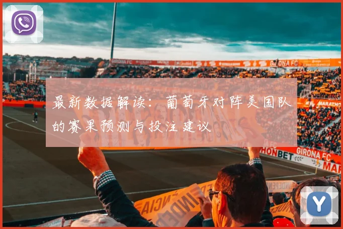 最新数据解读：葡萄牙对阵美国队的赛果预测与投注建议