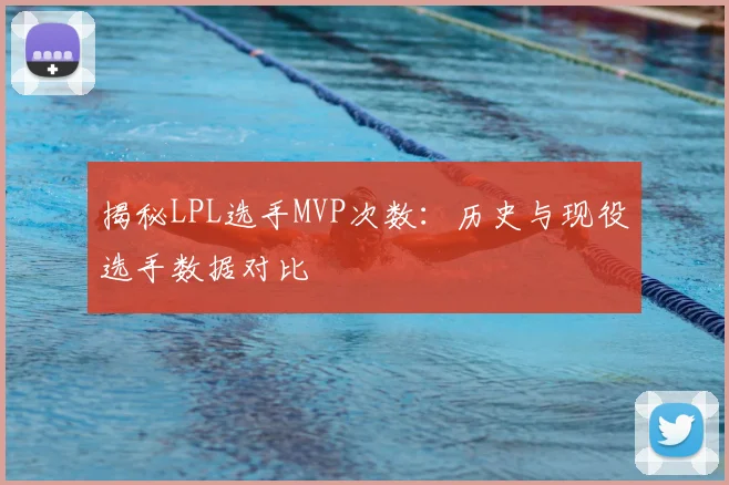揭秘LPL选手MVP次数：历史与现役选手数据对比