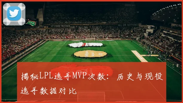 揭秘LPL选手MVP次数：历史与现役选手数据对比