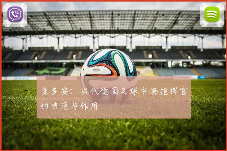 京多安：当代德国足球中场指挥官的典范与作用