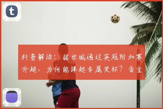 科普解读：赫尔城通过英冠附加赛升超，为何能捧起专属奖杯？含金量如何