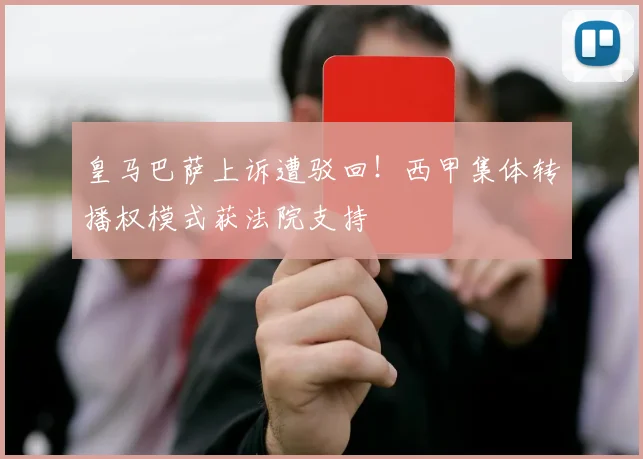 皇马巴萨上诉遭驳回！西甲集体转播权模式获法院支持