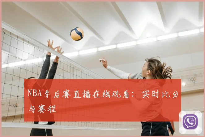 NBA季后赛直播在线观看：实时比分与赛程