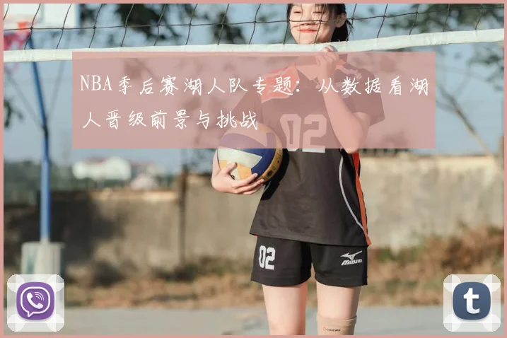 NBA季后赛湖人队专题：从数据看湖人晋级前景与挑战